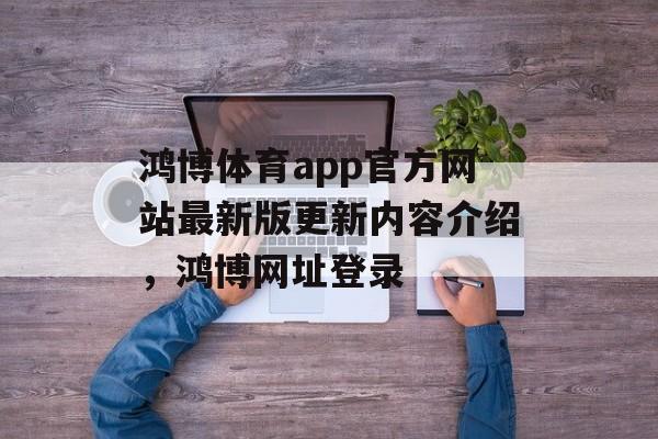 鸿博体育app官方网站最新版更新内容介绍，鸿博网址登录