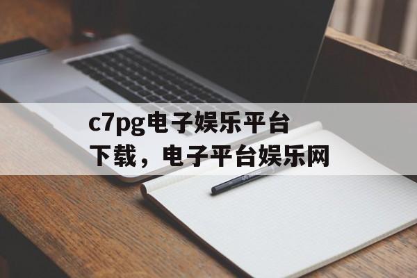 c7pg电子娱乐平台下载，电子平台娱乐网